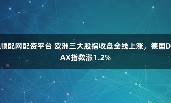 顺配网配资平台 欧洲三大股指收盘全线上涨，德国DAX指数涨1.2%