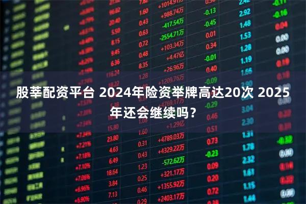 股莘配资平台 2024年险资举牌高达20次 2025年还会继续吗？