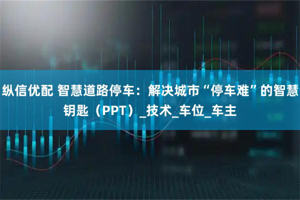 纵信优配 智慧道路停车：解决城市“停车难”的智慧钥匙（PPT）_技术_车位_车主
