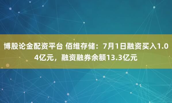 博股论金配资平台 佰维存储：7月1日融资买入1.04亿元，融资融券余额13.3亿元