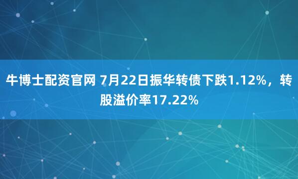牛博士配资官网 7月22日振华转债下跌1.12%，转股溢价率17.22%
