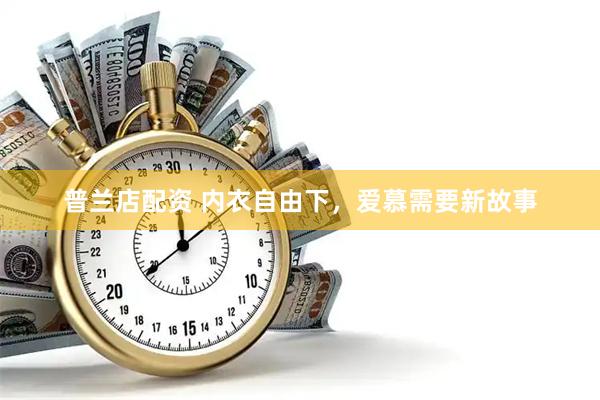 普兰店配资 内衣自由下，爱慕需要新故事