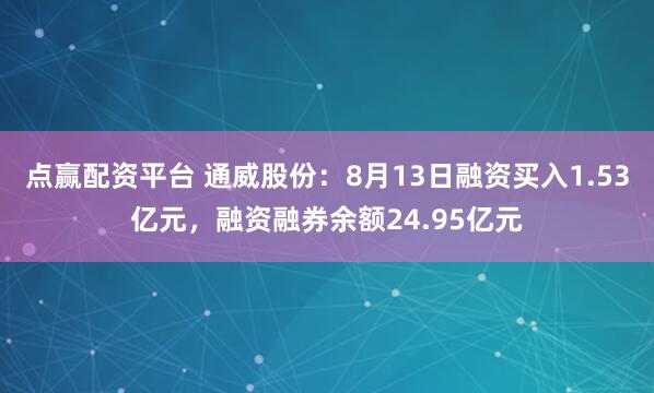 点赢配资平台 通威股份：8月13日融资买入1.53亿元，融资融券余额24.95亿元