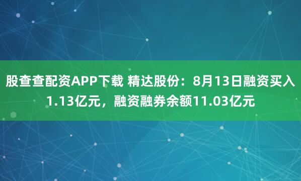 股查查配资APP下载 精达股份：8月13日融资买入1.13亿元，融资融券余额11.03亿元