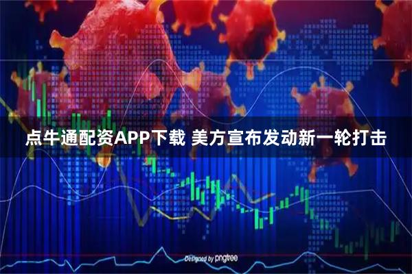 点牛通配资APP下载 美方宣布发动新一轮打击