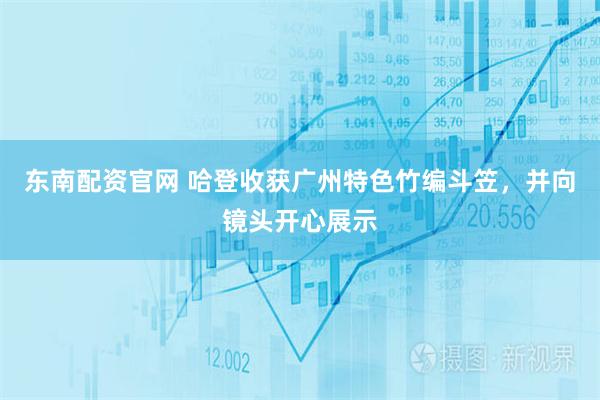 东南配资官网 哈登收获广州特色竹编斗笠，并向镜头开心展示