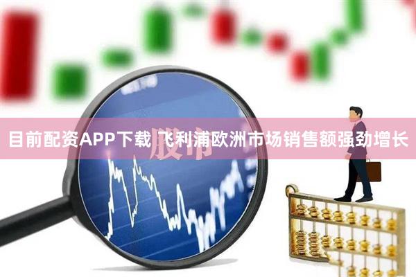 目前配资APP下载 飞利浦欧洲市场销售额强劲增长