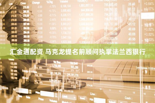 汇金通配资 马克龙提名前顾问执掌法兰西银行